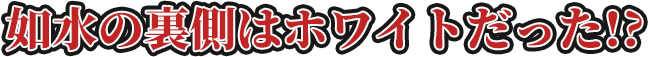如水の裏側はホワイトだった!?